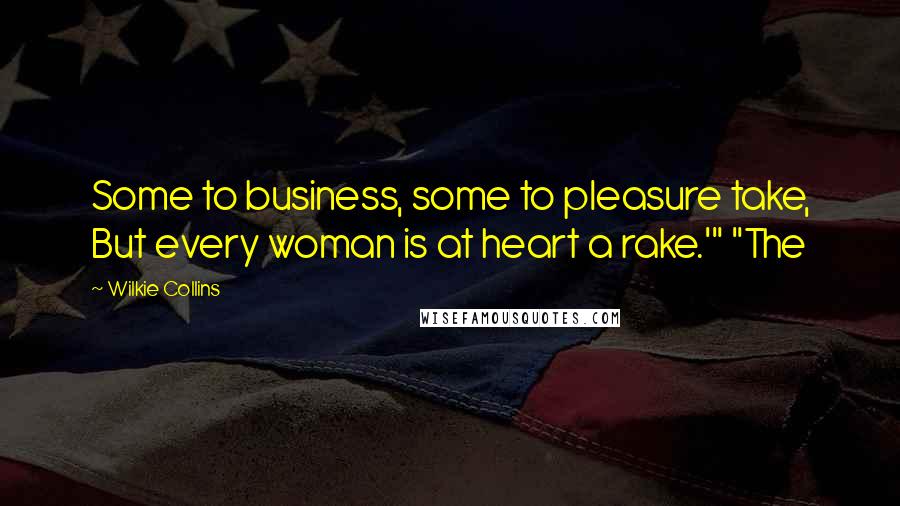 Wilkie Collins Quotes: Some to business, some to pleasure take, But every woman is at heart a rake.'" "The