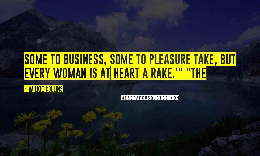 Wilkie Collins Quotes: Some to business, some to pleasure take, But every woman is at heart a rake.'" "The