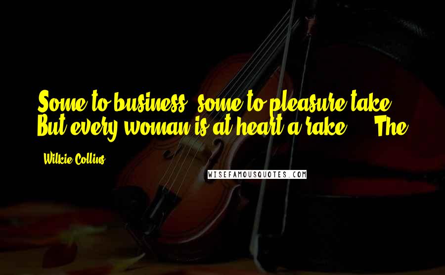 Wilkie Collins Quotes: Some to business, some to pleasure take, But every woman is at heart a rake.'" "The