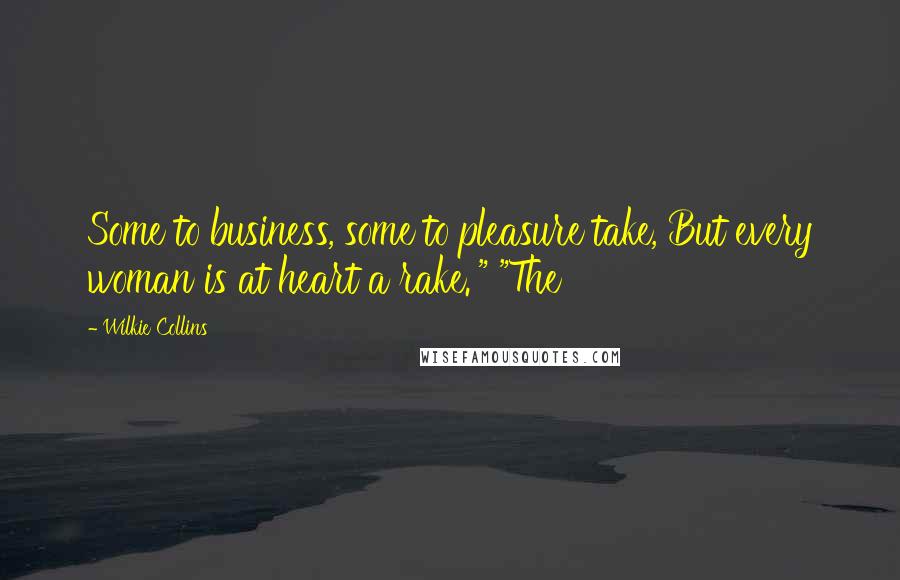 Wilkie Collins Quotes: Some to business, some to pleasure take, But every woman is at heart a rake.'" "The