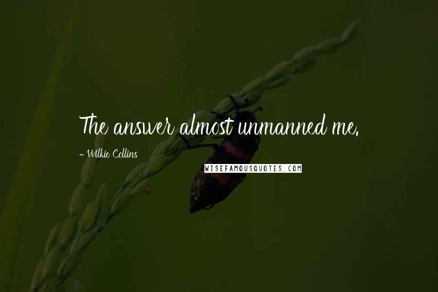 Wilkie Collins Quotes: The answer almost unmanned me.