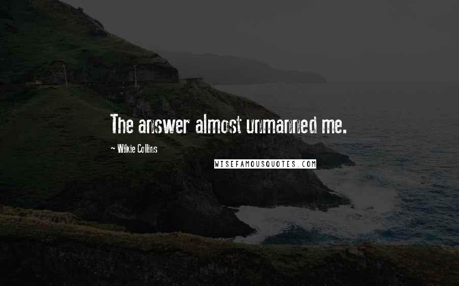 Wilkie Collins Quotes: The answer almost unmanned me.