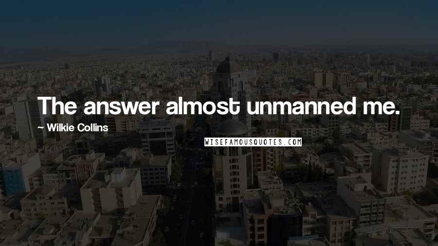 Wilkie Collins Quotes: The answer almost unmanned me.