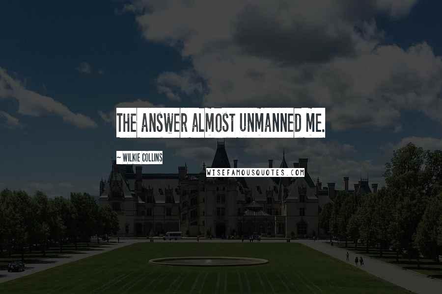 Wilkie Collins Quotes: The answer almost unmanned me.