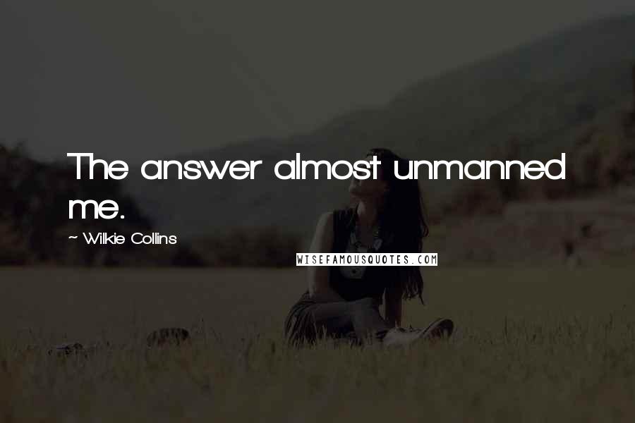 Wilkie Collins Quotes: The answer almost unmanned me.