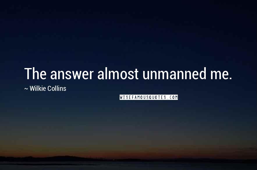 Wilkie Collins Quotes: The answer almost unmanned me.