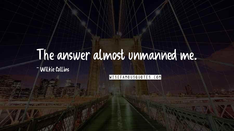 Wilkie Collins Quotes: The answer almost unmanned me.