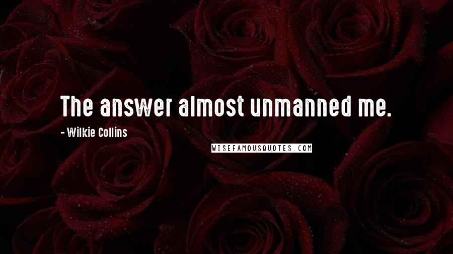 Wilkie Collins Quotes: The answer almost unmanned me.