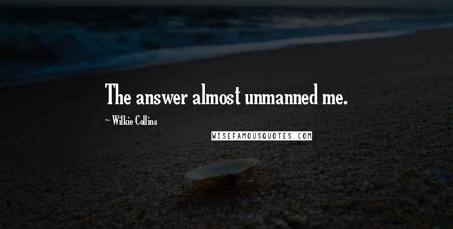 Wilkie Collins Quotes: The answer almost unmanned me.