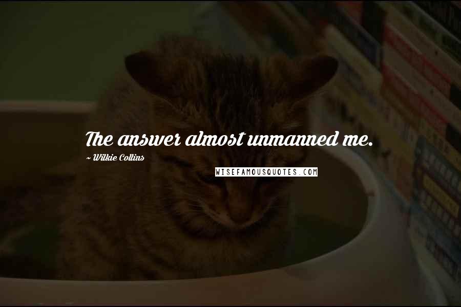 Wilkie Collins Quotes: The answer almost unmanned me.