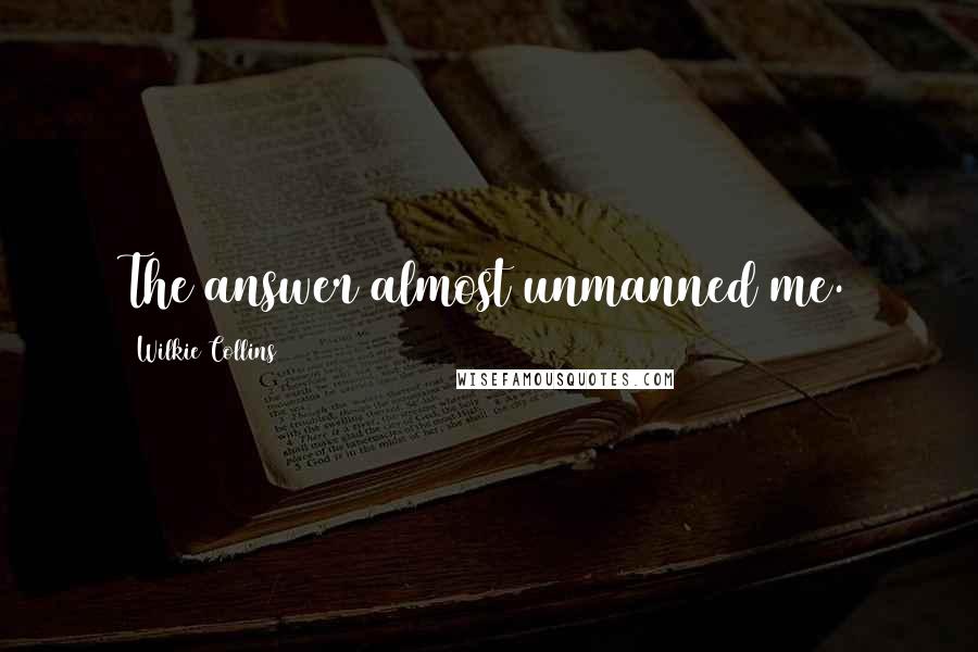 Wilkie Collins Quotes: The answer almost unmanned me.