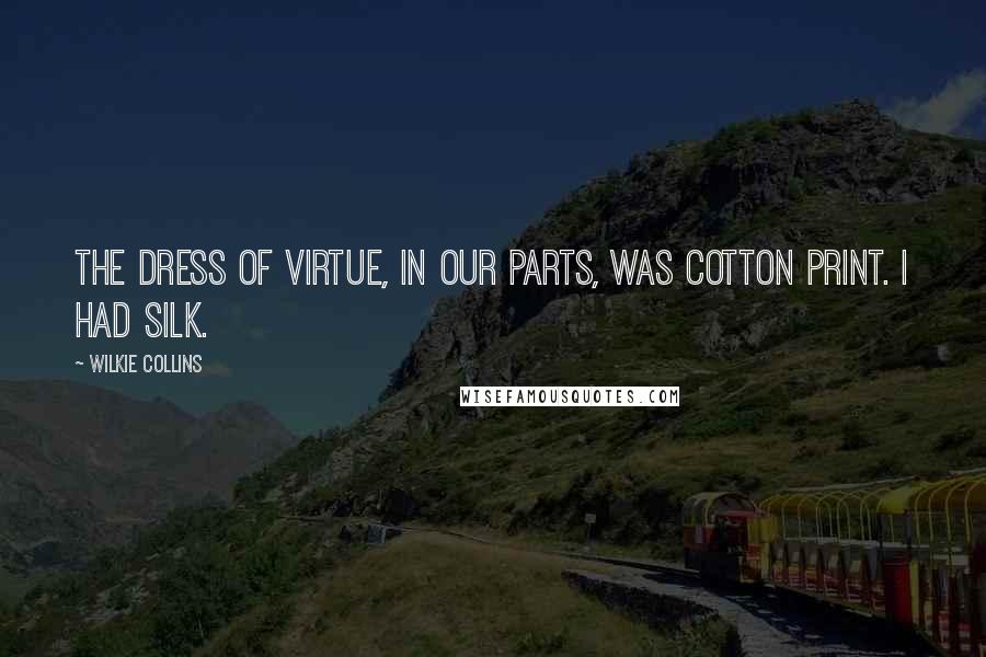 Wilkie Collins Quotes: The dress of Virtue, in our parts, was cotton print. I had silk.