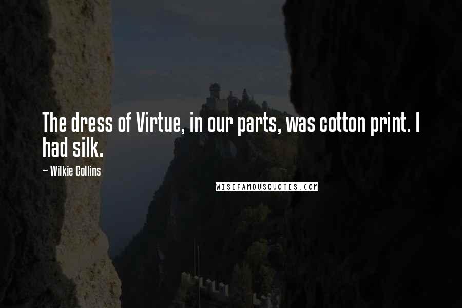 Wilkie Collins Quotes: The dress of Virtue, in our parts, was cotton print. I had silk.