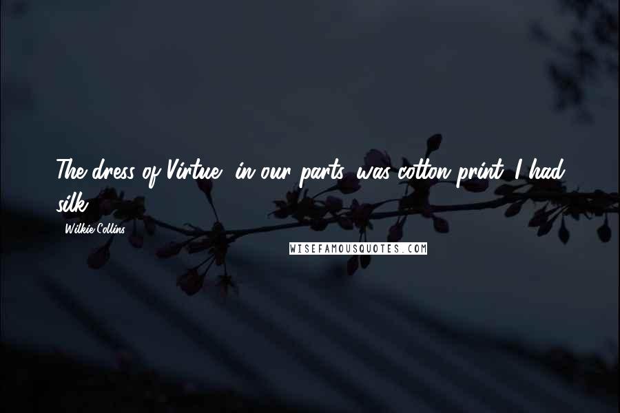 Wilkie Collins Quotes: The dress of Virtue, in our parts, was cotton print. I had silk.