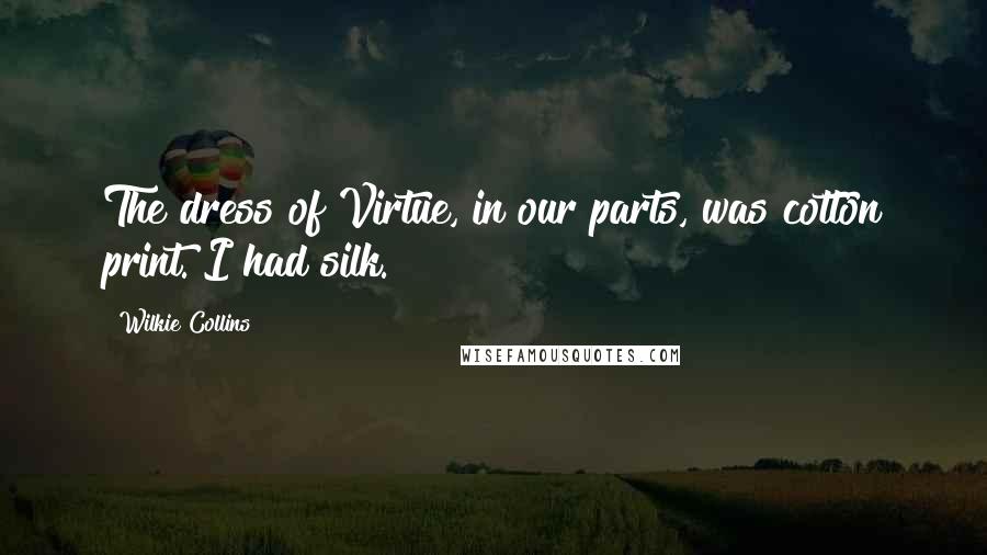 Wilkie Collins Quotes: The dress of Virtue, in our parts, was cotton print. I had silk.
