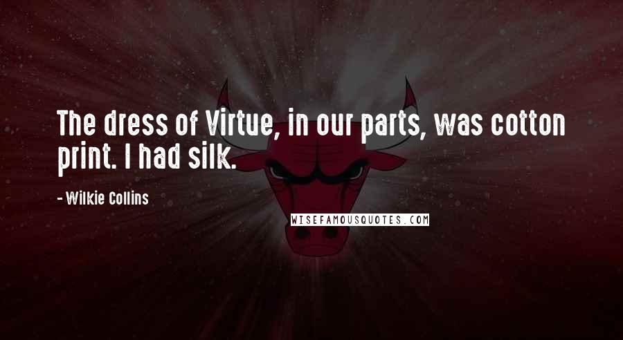 Wilkie Collins Quotes: The dress of Virtue, in our parts, was cotton print. I had silk.
