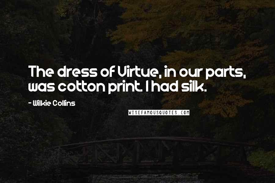 Wilkie Collins Quotes: The dress of Virtue, in our parts, was cotton print. I had silk.