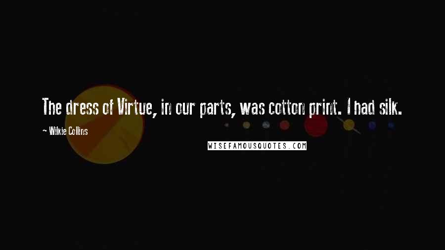 Wilkie Collins Quotes: The dress of Virtue, in our parts, was cotton print. I had silk.