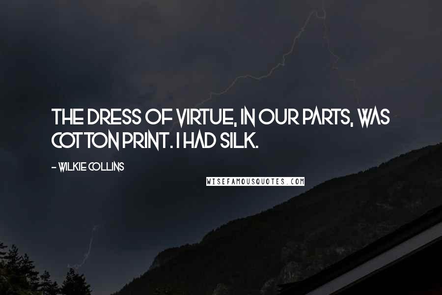 Wilkie Collins Quotes: The dress of Virtue, in our parts, was cotton print. I had silk.