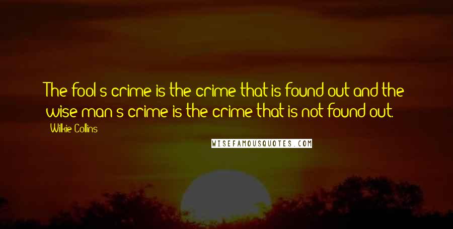 Wilkie Collins Quotes: The fool's crime is the crime that is found out and the wise man's crime is the crime that is not found out.