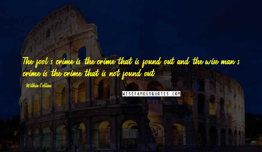 Wilkie Collins Quotes: The fool's crime is the crime that is found out and the wise man's crime is the crime that is not found out.