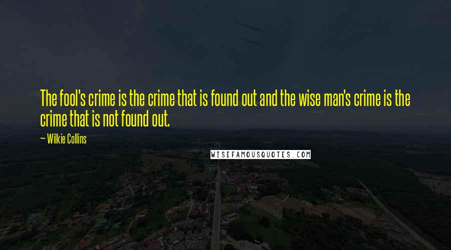 Wilkie Collins Quotes: The fool's crime is the crime that is found out and the wise man's crime is the crime that is not found out.