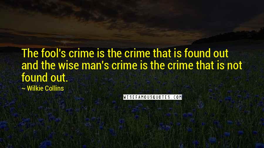 Wilkie Collins Quotes: The fool's crime is the crime that is found out and the wise man's crime is the crime that is not found out.