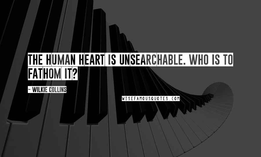 Wilkie Collins Quotes: The human heart is unsearchable. Who is to fathom it?