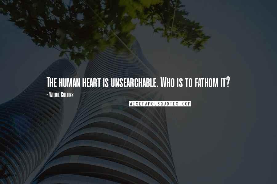 Wilkie Collins Quotes: The human heart is unsearchable. Who is to fathom it?