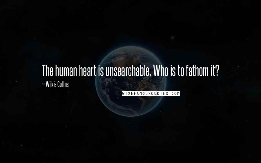 Wilkie Collins Quotes: The human heart is unsearchable. Who is to fathom it?