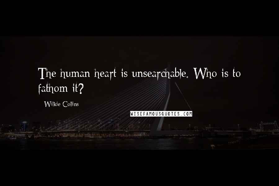 Wilkie Collins Quotes: The human heart is unsearchable. Who is to fathom it?