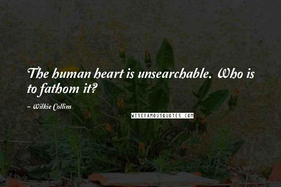 Wilkie Collins Quotes: The human heart is unsearchable. Who is to fathom it?