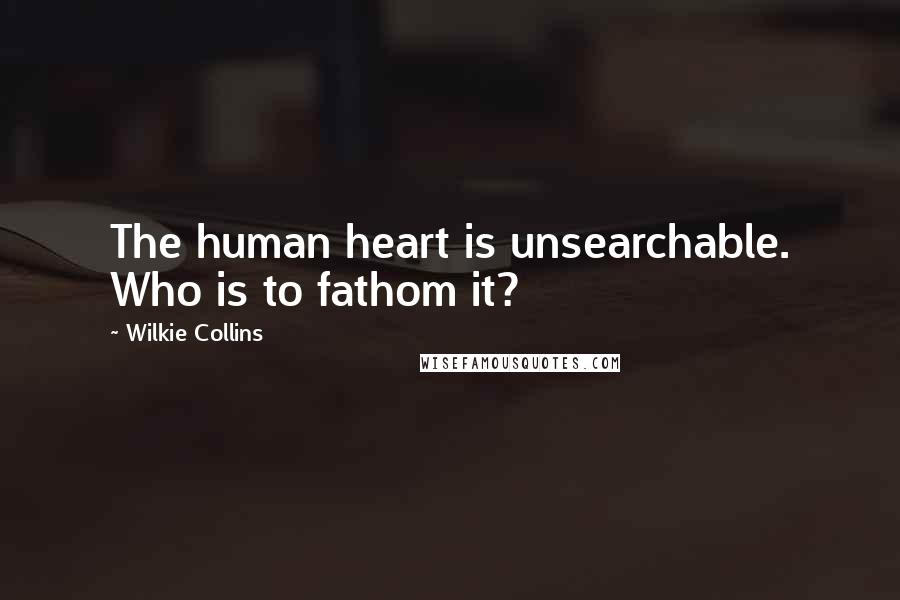 Wilkie Collins Quotes: The human heart is unsearchable. Who is to fathom it?