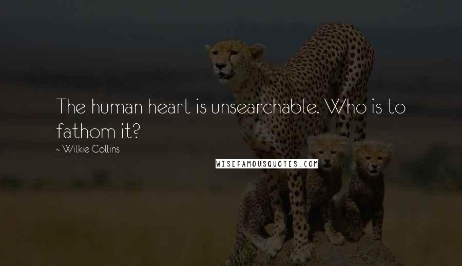 Wilkie Collins Quotes: The human heart is unsearchable. Who is to fathom it?