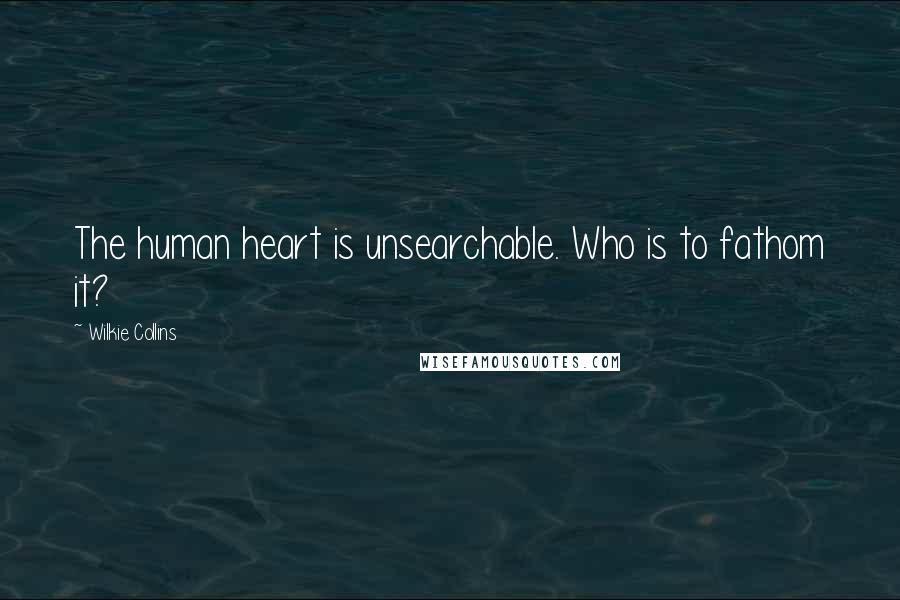 Wilkie Collins Quotes: The human heart is unsearchable. Who is to fathom it?