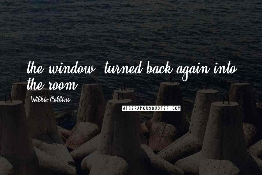 Wilkie Collins Quotes: the window, turned back again into the room,