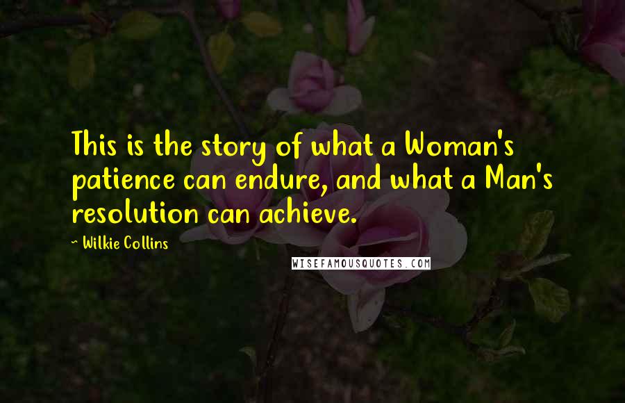 Wilkie Collins Quotes: This is the story of what a Woman's patience can endure, and what a Man's resolution can achieve.