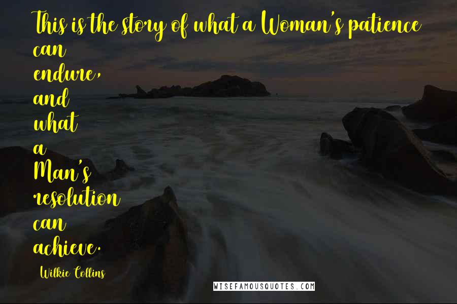 Wilkie Collins Quotes: This is the story of what a Woman's patience can endure, and what a Man's resolution can achieve.