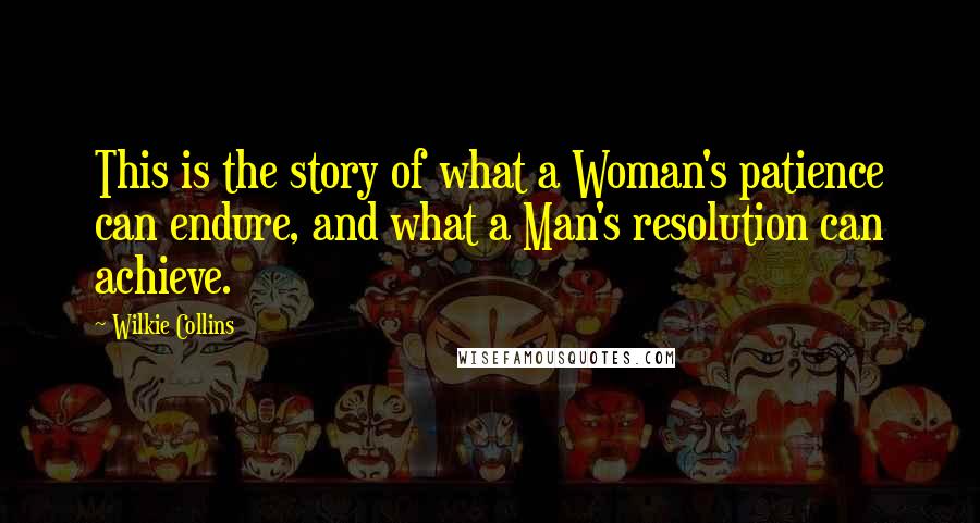 Wilkie Collins Quotes: This is the story of what a Woman's patience can endure, and what a Man's resolution can achieve.