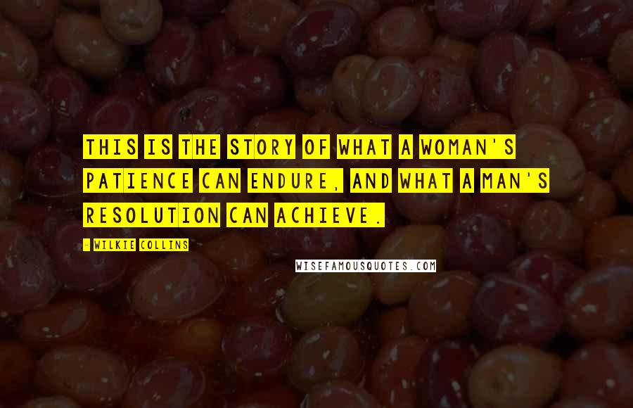 Wilkie Collins Quotes: This is the story of what a Woman's patience can endure, and what a Man's resolution can achieve.