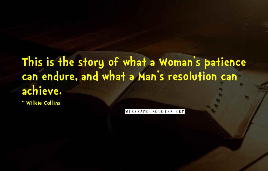 Wilkie Collins Quotes: This is the story of what a Woman's patience can endure, and what a Man's resolution can achieve.