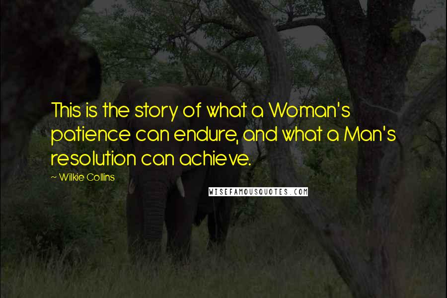 Wilkie Collins Quotes: This is the story of what a Woman's patience can endure, and what a Man's resolution can achieve.