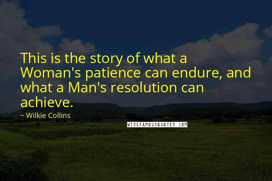 Wilkie Collins Quotes: This is the story of what a Woman's patience can endure, and what a Man's resolution can achieve.