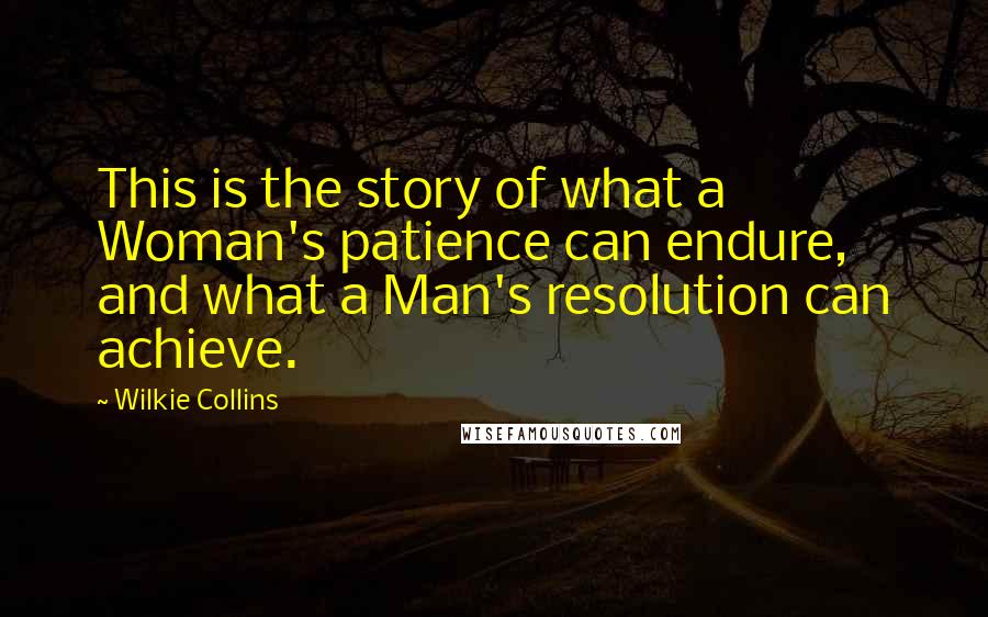 Wilkie Collins Quotes: This is the story of what a Woman's patience can endure, and what a Man's resolution can achieve.