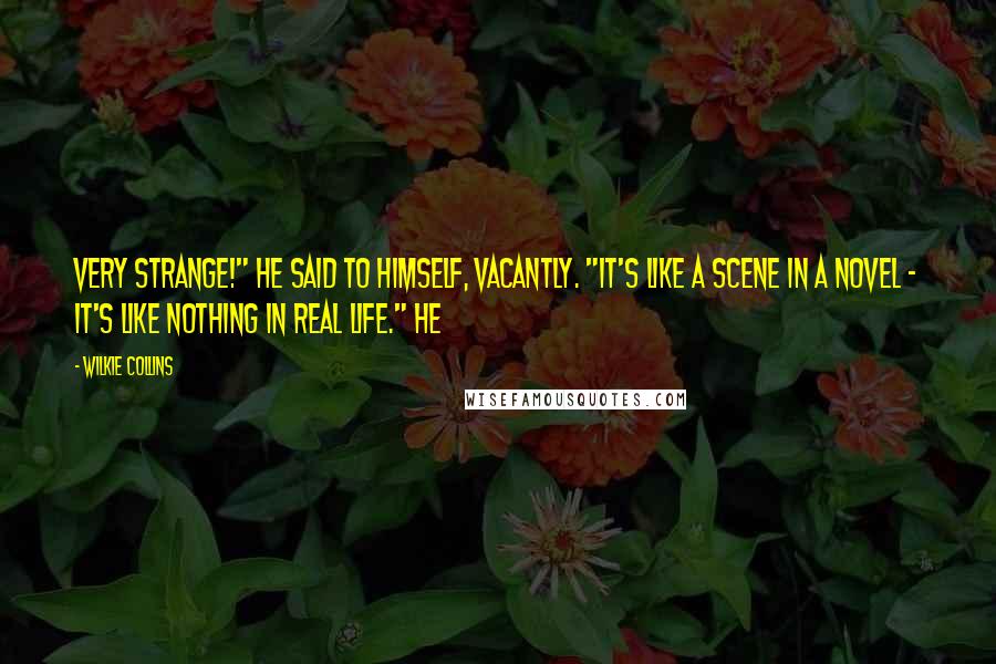 Wilkie Collins Quotes: Very strange!" he said to himself, vacantly. "It's like a scene in a novel - it's like nothing in real life." He