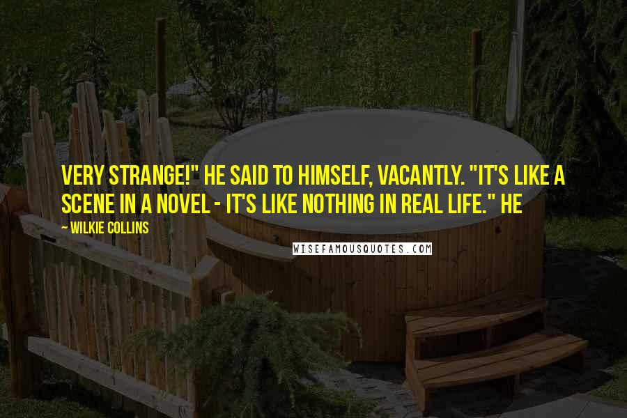 Wilkie Collins Quotes: Very strange!" he said to himself, vacantly. "It's like a scene in a novel - it's like nothing in real life." He