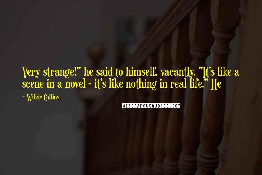 Wilkie Collins Quotes: Very strange!" he said to himself, vacantly. "It's like a scene in a novel - it's like nothing in real life." He