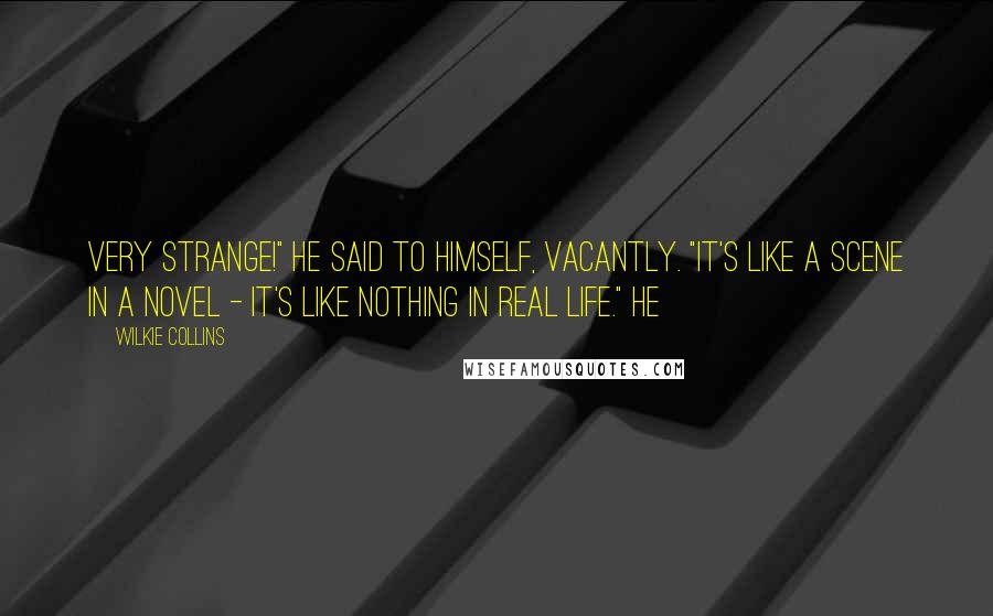 Wilkie Collins Quotes: Very strange!" he said to himself, vacantly. "It's like a scene in a novel - it's like nothing in real life." He