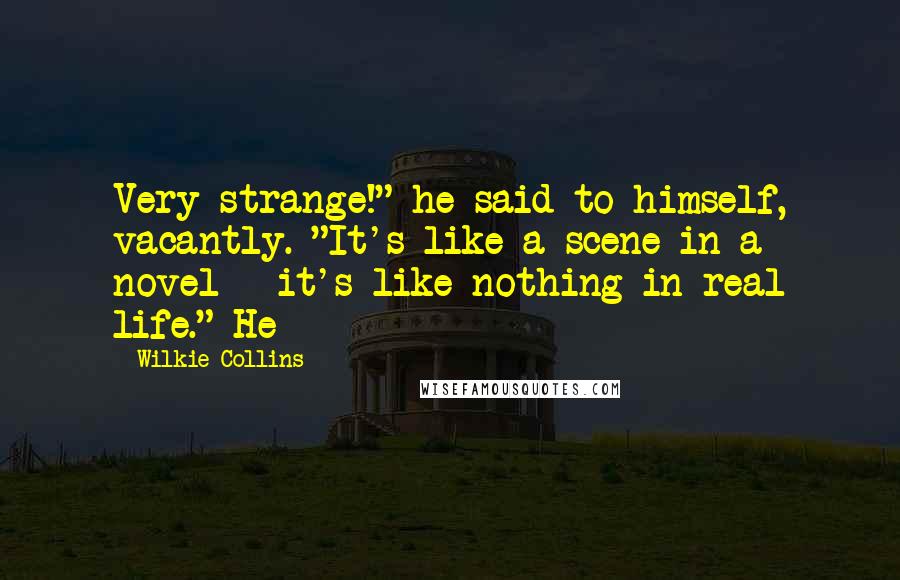 Wilkie Collins Quotes: Very strange!" he said to himself, vacantly. "It's like a scene in a novel - it's like nothing in real life." He