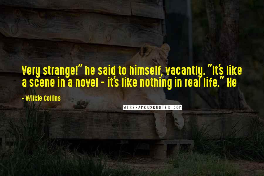 Wilkie Collins Quotes: Very strange!" he said to himself, vacantly. "It's like a scene in a novel - it's like nothing in real life." He